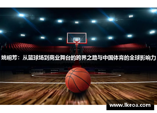姚明芳：从篮球场到商业舞台的跨界之路与中国体育的全球影响力