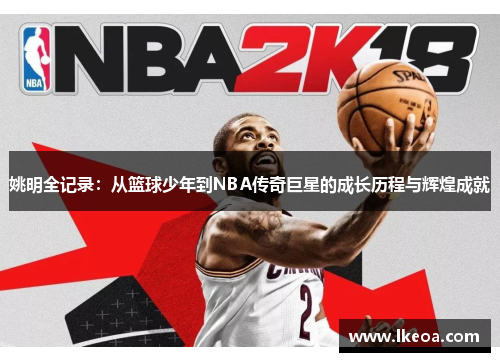 姚明全记录：从篮球少年到NBA传奇巨星的成长历程与辉煌成就