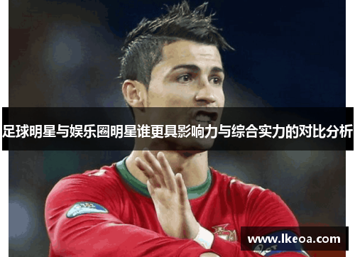 足球明星与娱乐圈明星谁更具影响力与综合实力的对比分析
