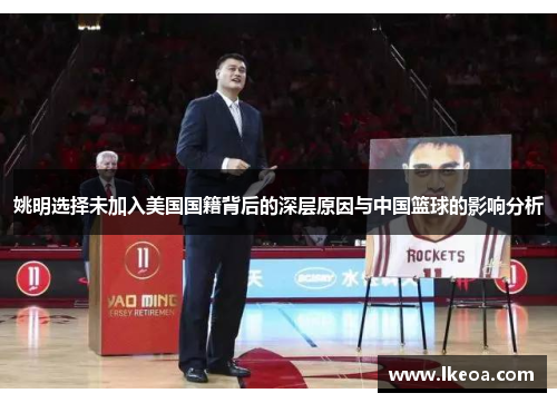 姚明选择未加入美国国籍背后的深层原因与中国篮球的影响分析