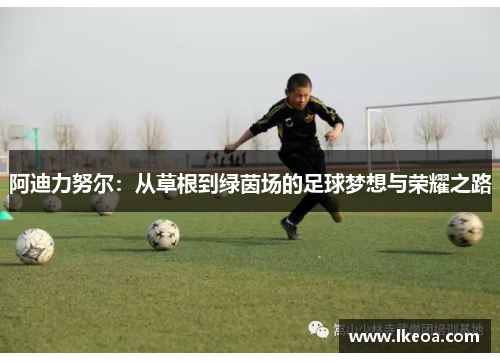 阿迪力努尔：从草根到绿茵场的足球梦想与荣耀之路