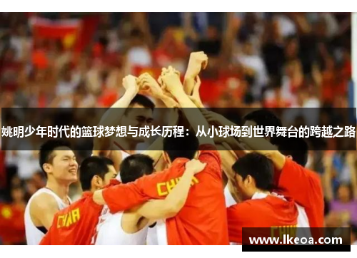 姚明少年时代的篮球梦想与成长历程：从小球场到世界舞台的跨越之路