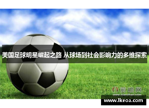美国足球明星崛起之路 从球场到社会影响力的多维探索