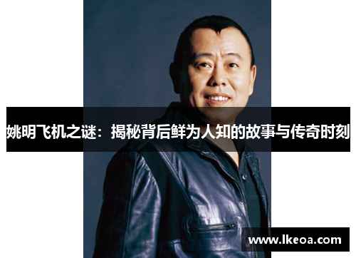 姚明飞机之谜：揭秘背后鲜为人知的故事与传奇时刻