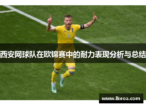 西安网球队在欧锦赛中的耐力表现分析与总结