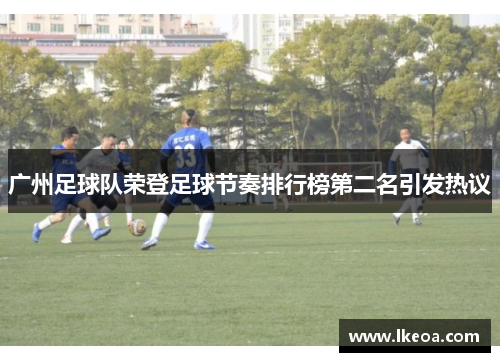 广州足球队荣登足球节奏排行榜第二名引发热议
