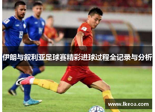 伊朗与叙利亚足球赛精彩进球过程全记录与分析