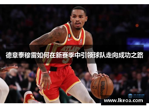 德章泰穆雷如何在新赛季中引领球队走向成功之路