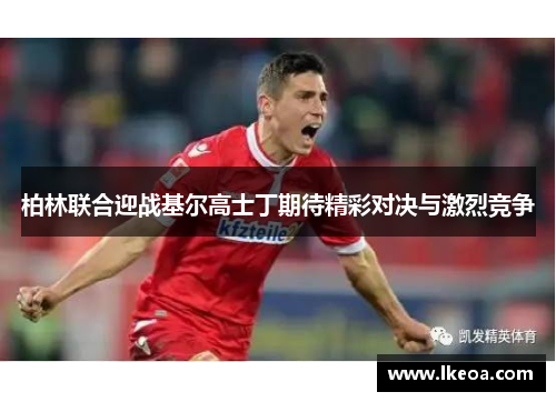 柏林联合迎战基尔高士丁期待精彩对决与激烈竞争