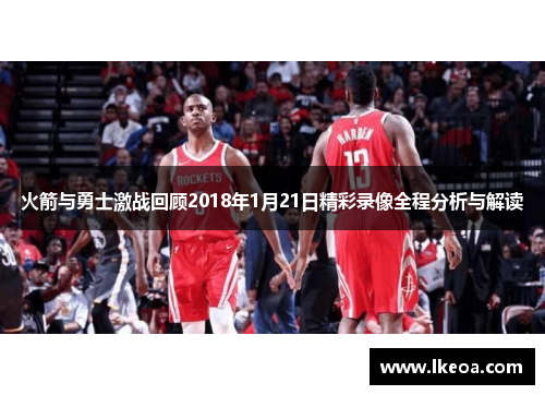 火箭与勇士激战回顾2018年1月21日精彩录像全程分析与解读
