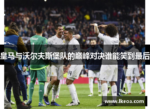 皇马与沃尔夫斯堡队的巅峰对决谁能笑到最后