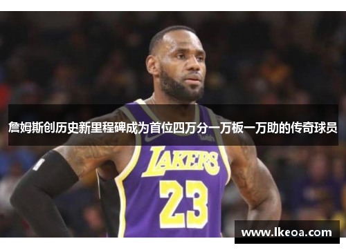 詹姆斯创历史新里程碑成为首位四万分一万板一万助的传奇球员