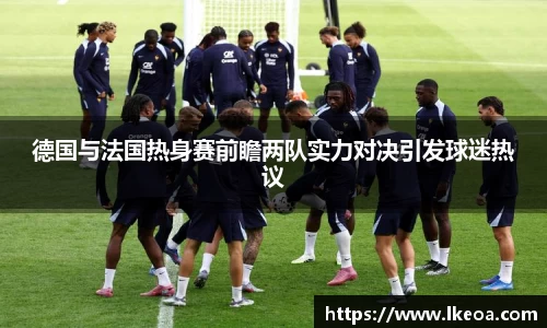 热博德国与法国热身赛前瞻两队实力对决引发球迷热议